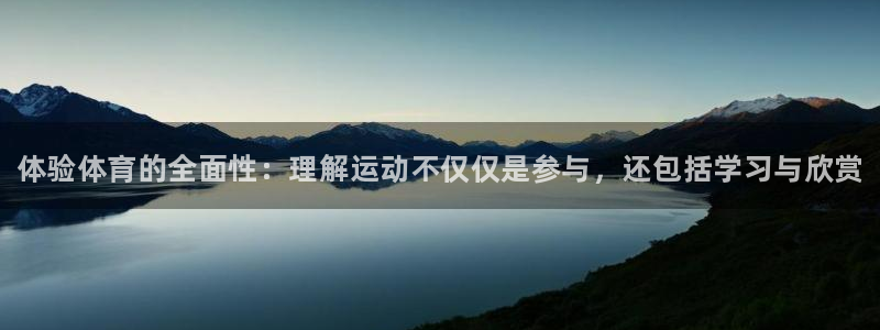 oety欧亿体育官网下载娱乐：体验体育的全面性：理解