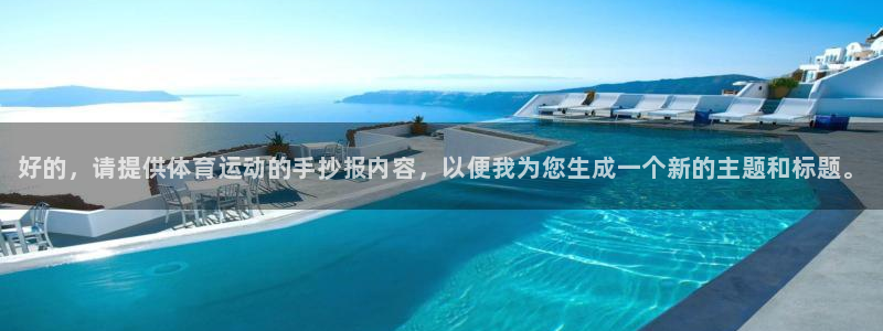 oety欧亿体育官网下载平台APP：好的，请提供体育运动的手