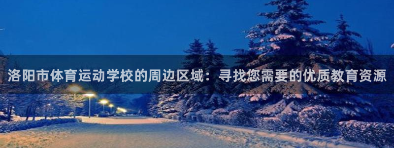 欧亿体育官方正版app科技：洛阳市体育运动学校的周边
