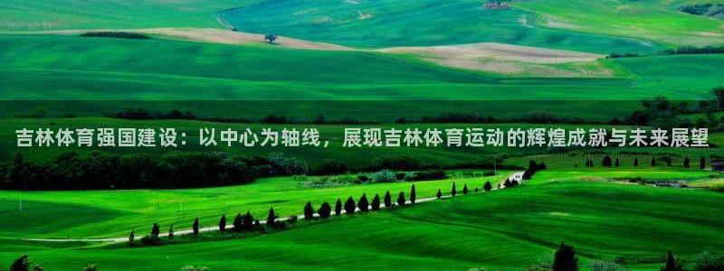 oety欧亿体育官网下载平台：吉林体育强国建设：以中