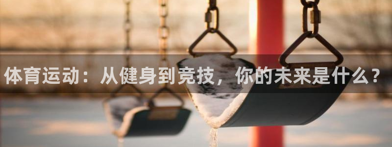 欧亿体育官方正版app神州：体育运动：从健身到竞技，