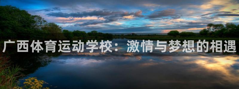 欧亿体育官方正版app娱乐平台：广西体育运动学校：激