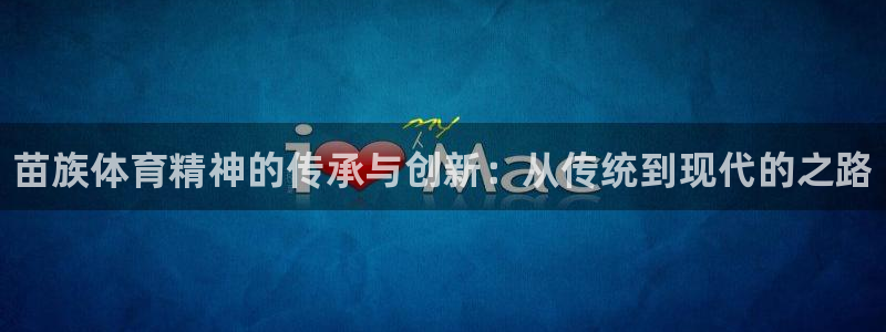 oety欧亿体育官网下载招商电话：苗族体育精神的传承