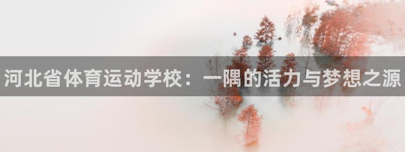 oety欧亿体育官网下载平台APP：河北省体育运动学