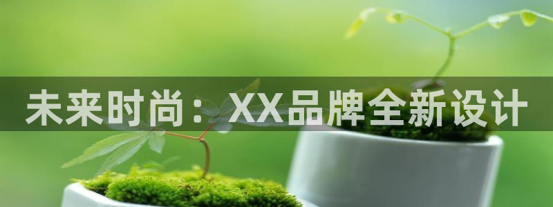欧亿体育官方正版app官方：未来时尚：XX品牌全新设
