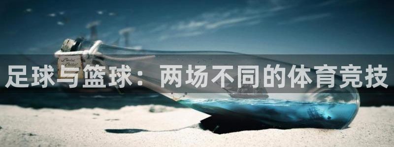 欧亿体育官方正版app娱乐平台：足球与篮球：两场不同