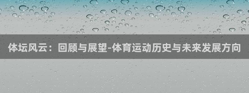欧亿体育官方正版app集团logo：体坛风云：回顾与展望-体