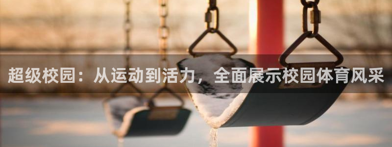 oety欧亿体育官网下载平台注册流程视频：超级校园：从运动到