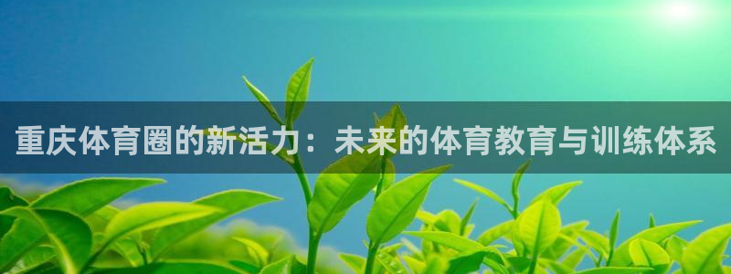 oety欧亿体育官网下载平台注册：重庆体育圈的新活力