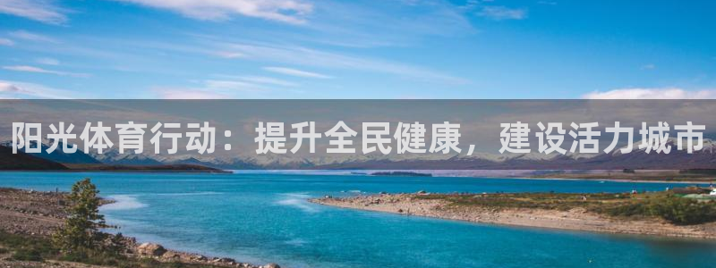 oety欧亿体育官网下载招商电话地址是多少：阳光体育