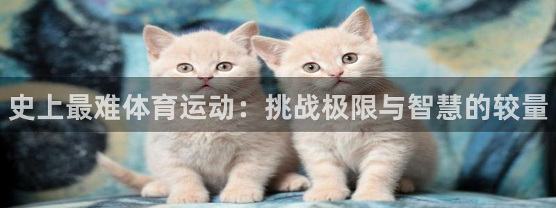 欧亿注册h2o5o5o：史上最难体育
